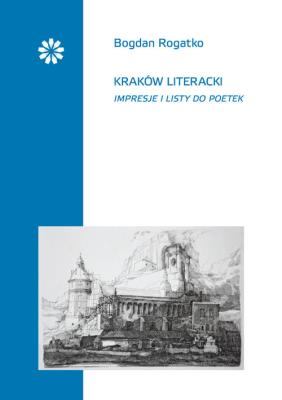 Kraków literacki Impresje i listy do poetek. Autor: Rogatko Bogdan. SmakLiter.pl Okładka książki Kraków literacki Impresje i listy do poetek