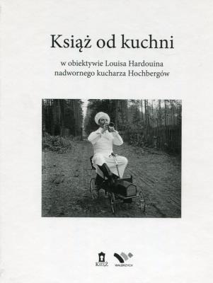 Książ od kuchni w obiektywie Louisa Hardouina nadwornego kucharza Hochbergów. Autor: Opracowanie zbiorowe. SmakLiter.pl Okładka książki Książ od kuchni w obiektywie Louisa Hardouina nadwornego kucharza Hochbergów