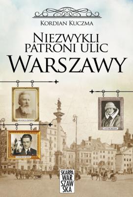 Niezwykli patroni ulic Warszawy. Autor: Kuczma Kordian. SmakLiter.pl Okładka książki Niezwykli patroni ulic Warszawy