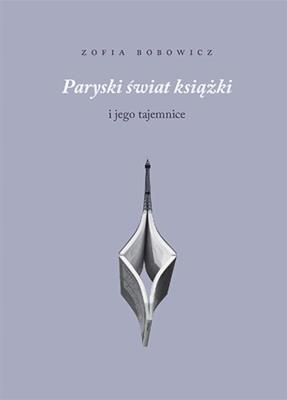Paryski świat książki i jego tajemnice. Autor: Zofia Bobowicz. SmakLiter.pl Okładka książki Paryski świat książki i jego tajemnice