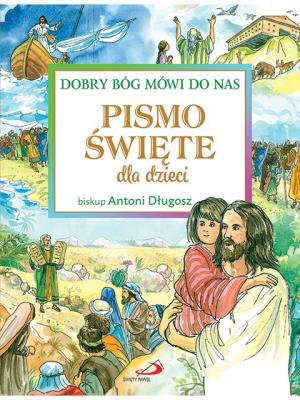 Pismo Święte dla dzieci. Dobry Bóg mówi do nas. Autor: ks. bp Antoni Długosz. SmakLiter.pl Okładka książki Pismo Święte dla dzieci. Dobry Bóg mówi do nas