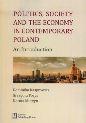 Politics Society and the economy in contemporary Poland. Autor: Kasprowicz Dominika, Foryś Grzegorz, Murzyn Dorota. SmakLiter.pl Okładka książki Politics Society and the economy in contemporary Poland