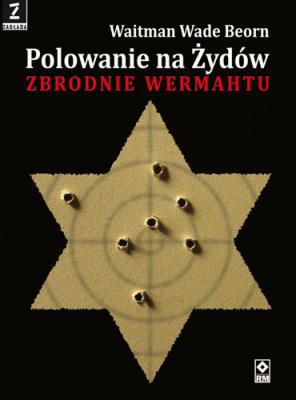 Polowanie na Żydów. Zbrodnie Wermahtu. Autor: Waitman Wade Beorn. SmakLiter.pl Okładka książki Polowanie na Żydów. Zbrodnie Wermahtu