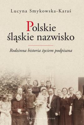 Polskie śląskie nazwisko Rodzinna historia życiem podpisana. Autor: Smykowska-Karaś Lucyna. SmakLiter.pl Okładka książki Polskie śląskie nazwisko Rodzinna historia życiem podpisana