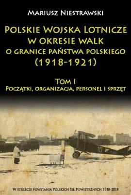 Polskie Wojska Lotnicze w okresie walk o granice państwa polskiego (1918-1921). Autor: Niestrawski Mariusz. SmakLiter.pl Okładka książki Polskie Wojska Lotnicze w okresie walk o granice państwa polskiego (1918-1921)