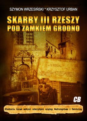 Skarby III Rzeszy pod zamkiem Grodno. Autor: Urbaniec Krzysztof, Wrzesiński Szymon. SmakLiter.pl Okładka książki Skarby III Rzeszy pod zamkiem Grodno