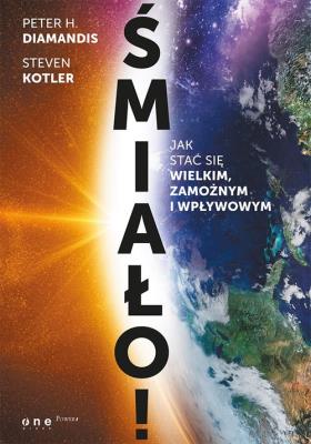 Śmiało! Jak stać się wielkim, zamożnym i wpływowym. Autor: Peter H. Diamandis, Steven Kotler. SmakLiter.pl Okładka książki Śmiało! Jak stać się wielkim, zamożnym i wpływowym