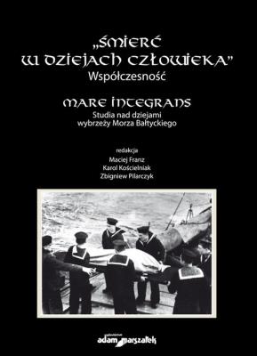 Śmierć w dziejach człowieka. Współczesność. Mare integrans. Studia nad dziejami wybrzeży Morza Bałtyckiego. Autor: Franz Maciej, Kościelniak Karol, Zbigniew Pilarczyk (red.). SmakLiter.pl Okładka książki Śmierć w dziejach człowieka. Współczesność. Mare integrans. Studia nad dziejami wybrzeży Morza Bałtyckiego