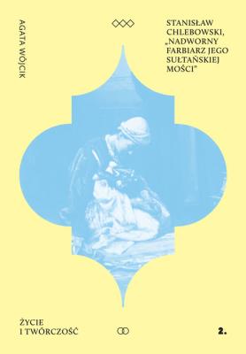 Stanisław Chlebowski Nadworny Farbiarz Jego Sułtańskiej Mości. Autor: Agata Wójcik. SmakLiter.pl Okładka książki Stanisław Chlebowski Nadworny Farbiarz Jego Sułtańskiej Mości
