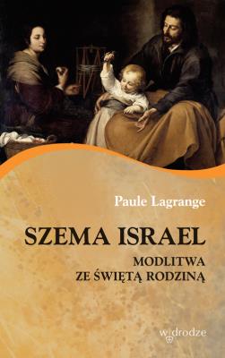Szema Israel Modlitwa ze ze Świętą Rodziną. Autor: Lagrange Paule. SmakLiter.pl Okładka książki Szema Israel Modlitwa ze ze Świętą Rodziną