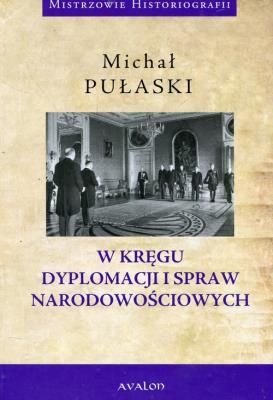 W kręgu dyplomacji i spraw narodowościowych. Autor: Pułaski Michał. SmakLiter.pl Okładka książki W kręgu dyplomacji i spraw narodowościowych