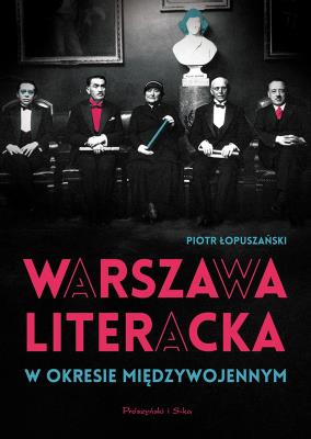 Warszawa literacka w okresie międzywojennym. Autor: Łopuszański Piotr. SmakLiter.pl Okładka książki Warszawa literacka w okresie międzywojennym