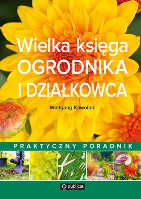 Wielka księga ogrodnika i działkowca. Praktyczny poradnik. Autor: Wolfgang Kawollek. SmakLiter.pl Okładka książki Wielka księga ogrodnika i działkowca. Praktyczny poradnik