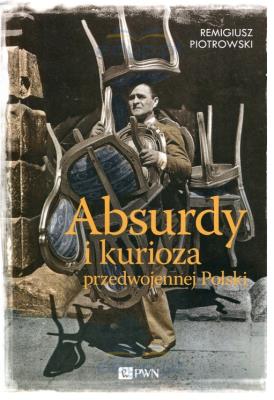 Absurdy i kurioza przedwojennej Polski. Autor: Piotrowski Remigiusz. SmakLiter.pl Okładka książki Absurdy i kurioza przedwojennej Polski