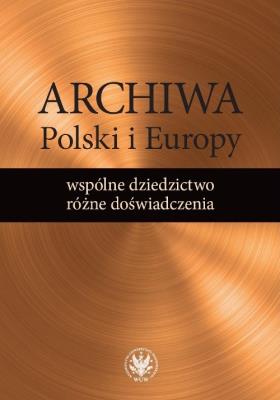 Okładka książki Archiwa Polski i Europy: wspólne dziedzictwo - różne doświadczenia