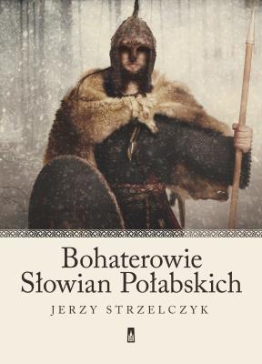 Bohaterowie Słowian Połabskich. Autor: Strzelczyk Jerzy. SmakLiter.pl Okładka książki Bohaterowie Słowian Połabskich