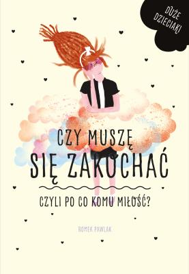 Czy muszę się zakochać, czyli po co komu miłość?. Autor: Pawlak Romek. SmakLiter.pl Okładka książki Czy muszę się zakochać, czyli po co komu miłość?