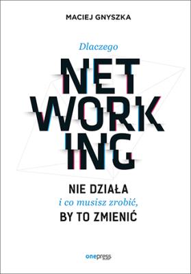 Okładka książki Dlaczego networking nie działa i co musisz zrobić, by to zmienić