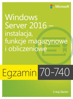 Egzamin 70-740: Windows Server 2016 - instalacja, funkcje magazynowe i obliczeniowe. Autor: Zacker Craig. SmakLiter.pl Okładka książki Egzamin 70-740: Windows Server 2016 - instalacja, funkcje magazynowe i obliczeniowe