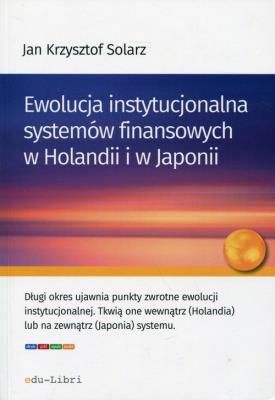 Ewolucja instytucjonalna systemów finansowych w Holandii i w Japonii. Autor: Solarz Jan Krzysztof. SmakLiter.pl Okładka książki Ewolucja instytucjonalna systemów finansowych w Holandii i w Japonii