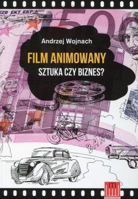 Film animowany Sztuka czy biznes?. Autor: Andrzej Wojnach. SmakLiter.pl Okładka książki Film animowany Sztuka czy biznes?