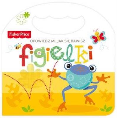 Fisher Price Opowiedz mi, jak się bawisz. Figielki. Autor:   Praca zbiorowa. SmakLiter.pl Okładka książki Fisher Price Opowiedz mi, jak się bawisz. Figielki