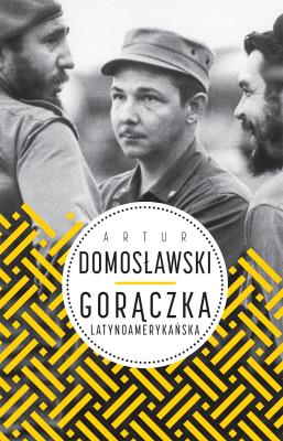 Gorączka latynoamerykańska . Autor: Artur Domosławski. SmakLiter.pl Okładka książki Gorączka latynoamerykańska