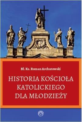 Historia Kościoła Katolickiego dla młodzieży. Autor: Ks. Roman Archutowski. SmakLiter.pl Okładka książki Historia Kościoła Katolickiego dla młodzieży