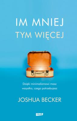 Im mniej, tym więcej. Autor: Becker Joshua. SmakLiter.pl Okładka książki Im mniej, tym więcej