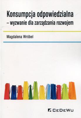Konsumpcja odpowiedzialna wyzwanie dla zarządzania rozwojem. Autor: Magdalena Wróbel. SmakLiter.pl Okładka książki Konsumpcja odpowiedzialna wyzwanie dla zarządzania rozwojem