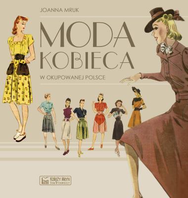 Moda kobieca w okupowanej Polsce. Autor: Joanna Mruk. SmakLiter.pl Okładka książki Moda kobieca w okupowanej Polsce
