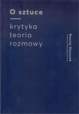 O sztuce Krytyka Teoria Rozmowy. Autor: Maciej Mazurek. SmakLiter.pl Okładka książki O sztuce Krytyka Teoria Rozmowy