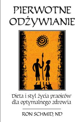 Pierwotne odżywianie Dieta i styl życia praojców dla optymalnego zdrowia. Autor: Schmid Ron. SmakLiter.pl Okładka książki Pierwotne odżywianie Dieta i styl życia praojców dla optymalnego zdrowia