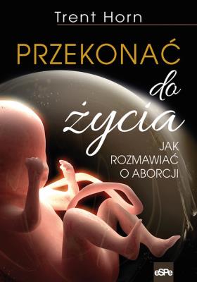 Przekonać do życia. Autor: Trent Horn. SmakLiter.pl Okładka książki Przekonać do życia