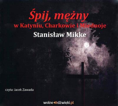 Śpij mężny w Katyniu, Charkowie i Miednoje. Autor: Stanisław Mikke. SmakLiter.pl Okładka książki Śpij mężny w Katyniu, Charkowie i Miednoje