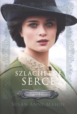 Szlachetne serce Mieć odwagę by marzyć 2. Autor: Susan Anne Mason. SmakLiter.pl Okładka książki Szlachetne serce Mieć odwagę by marzyć 2