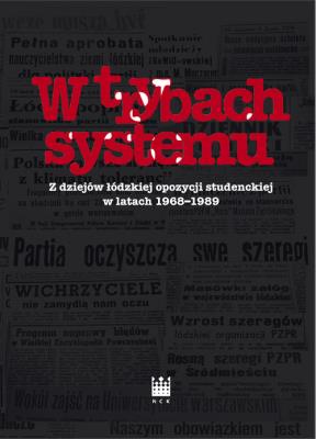 Okładka książki W trybach systemu Z dziejów łódzkiej opozycji studenckiej w latach 1968-1989