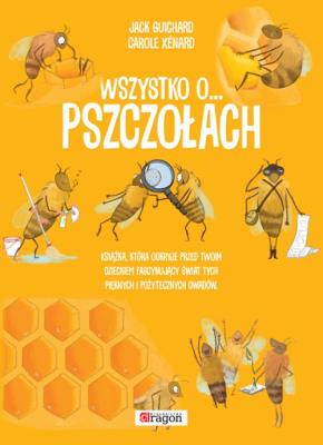 Wszystko o pszczołach. Autor: Xenard Carole Jack Guichard. SmakLiter.pl Okładka książki Wszystko o pszczołach