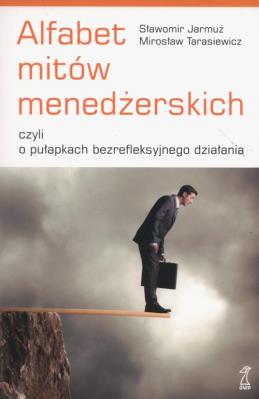 Alfabet mitów menedżerskich czyli o pułapkach bezrefleksyjnego działania. Autor: Sławomir Jarmuż, Mirosław Tarasiewicz. SmakLiter.pl Okładka książki Alfabet mitów menedżerskich czyli o pułapkach bezrefleksyjnego działania