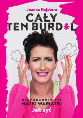 Cały ten burdel. Autor: Joanna Kajstura. SmakLiter.pl Okładka książki Cały ten burdel