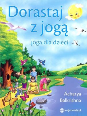 Dorastaj z jogą. Joga dla dzieci. Autor: Acharya Balkrishna. SmakLiter.pl Okładka książki Dorastaj z jogą. Joga dla dzieci
