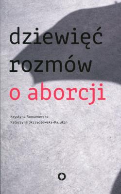 Dziewięć rozmów o aborcji. Autor: Katarzyna Skrzydłowska-Kalukin, Krystyna Romanowska. SmakLiter.pl Okładka książki Dziewięć rozmów o aborcji