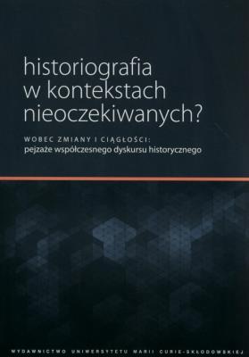 Historiografia w kontekstach nieoczekiwanych?. Autor: red. Ewa Solska, Piotr Witek, Marek Woźniak. SmakLiter.pl Okładka książki Historiografia w kontekstach nieoczekiwanych?