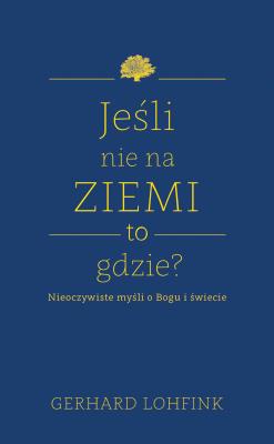 Jeśli nie na ziemi, to gdzie?. Autor: Lohfink Gerhard. SmakLiter.pl Okładka książki Jeśli nie na ziemi, to gdzie?