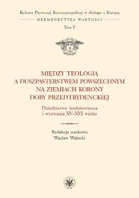 Okładka książki Między teologią a duszpasterstwem powszechnym na ziemiach Korony doby przedtrydenckiej