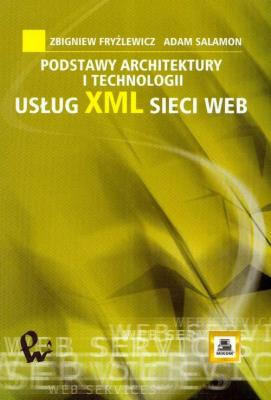 Podstawy architektury i technologii usług XML sieci WEB. Autor: Fryźlewicz Zbigniew, Salamon Adam. SmakLiter.pl Okładka książki Podstawy architektury i technologii usług XML sieci WEB