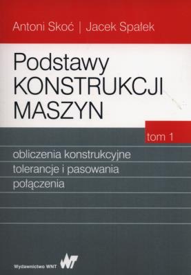 Podstawy konstrukcji maszyn Tom 1. Autor: Skoć Antoni, Spałek Jacek. SmakLiter.pl Okładka książki Podstawy konstrukcji maszyn Tom 1
