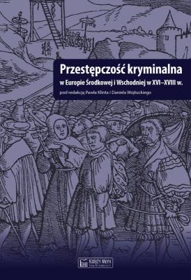 Okładka książki Przestępczość kryminalna w Europie Środkowej i Wschodniej w XVI-XVIII