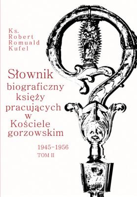 Słownik biograficzny księży pracujących w Kościele Gorzowskim 1945-1956 Tom 2. Autor: Kufel Robert Romuald. SmakLiter.pl Okładka książki Słownik biograficzny księży pracujących w Kościele Gorzowskim 1945-1956 Tom 2