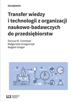 Transfer wiedzy i technologii z organizacji naukowo-badawczych do przedsiębiorstw. Autor: Trzmielak Dariusz M., Grzegorczyk Małgorzata, Gregor Bogdan. SmakLiter.pl Okładka książki Transfer wiedzy i technologii z organizacji naukowo-badawczych do przedsiębiorstw